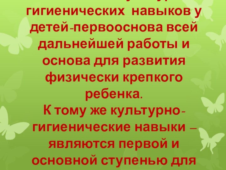 Воспитание культурно-гигиенических навыков у детей-первооснова всей дальнейшей работы и основа для развития