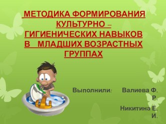 МЕТОДИКА ФОРМИРОВАНИЯ КУЛЬТУРНО – ГИГИЕНИЧЕСКИХ НАВЫКОВ В МЛАДШИХ ВОЗРАСТНЫХ ГРУППАХ презентация к уроку (младшая группа)