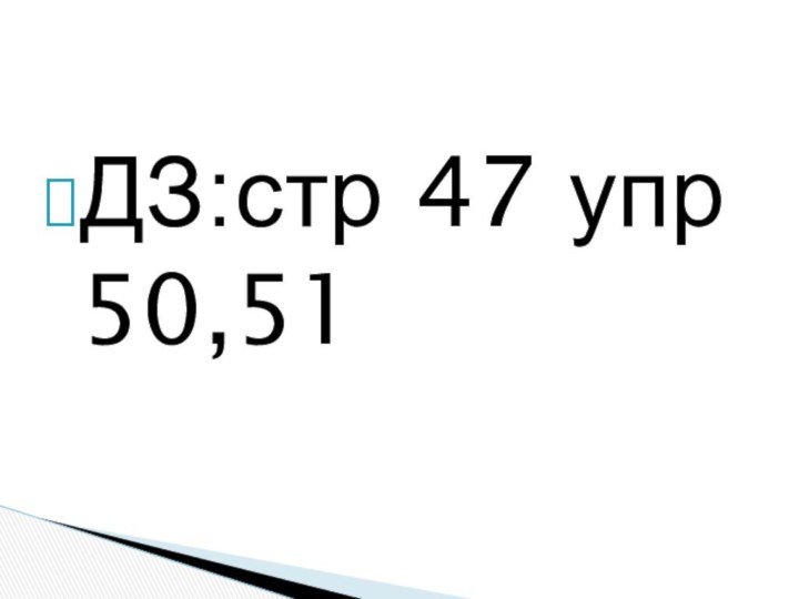 ДЗ:стр 47 упр 50,51