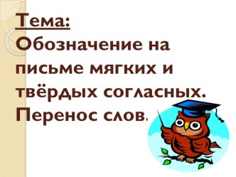 Обозначение на письме мягких и твердых согласных звуков. Перенос слов. (урок русского языка) 1 класс план-конспект урока по русскому языку (1 класс) по теме