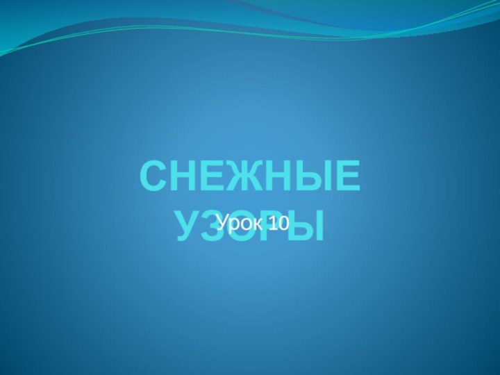 СНЕЖНЫЕ УЗОРЫУрок 10