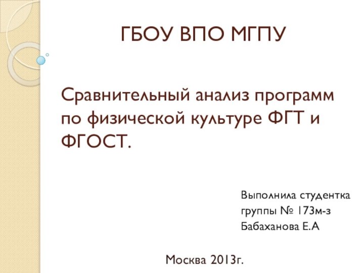 Сравнительный анализ программ по физической культуре ФГТ и ФГОСТ.Москва 2013г.Выполнила студентка группы