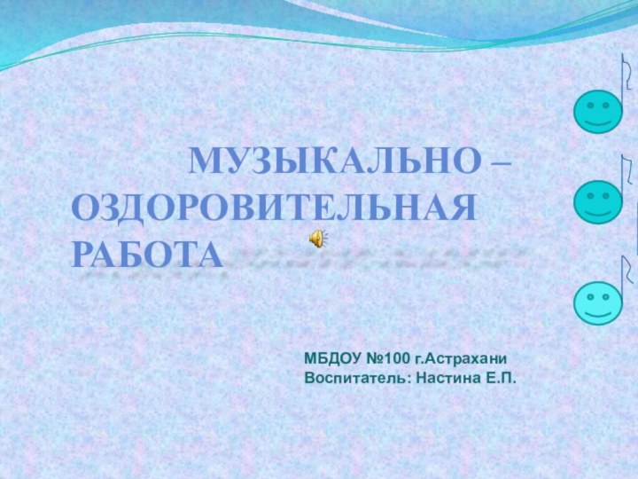 МБДОУ №100 г.АстраханиВоспитатель: Настина Е.П.      Музыкально – оздоровительная работа