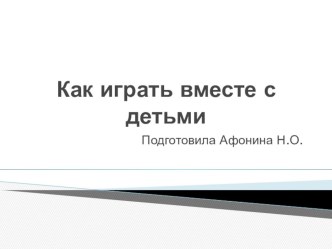 Презентация для родителей Как играть вместе с детьми презентация к занятию (младшая группа) по теме