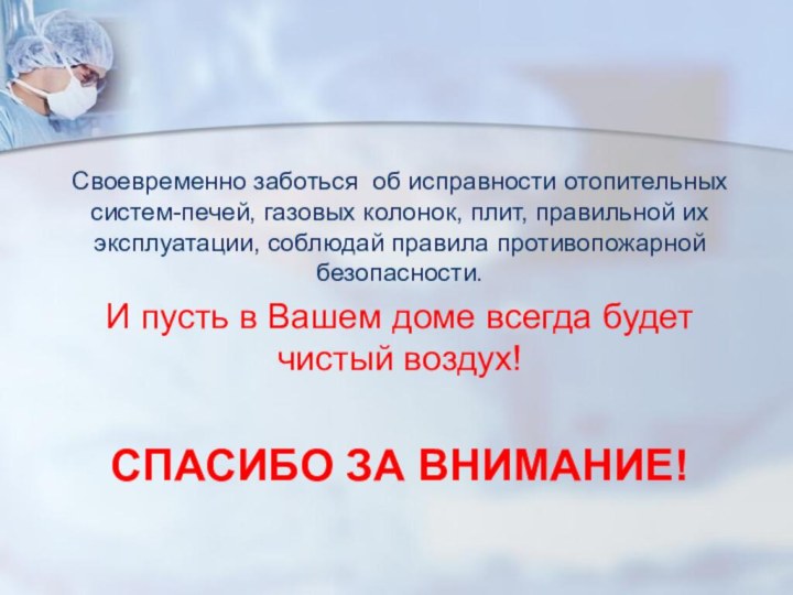 Спасибо за внимание! Своевременно заботься об исправности отопительных систем-печей, газовых колонок,