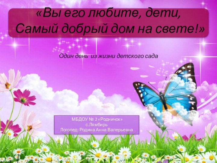 МБДОУ № 2 «Родничок»с.ЛямбирьЛогопед: Родина Анна Валерьевна  «Вы его любите,