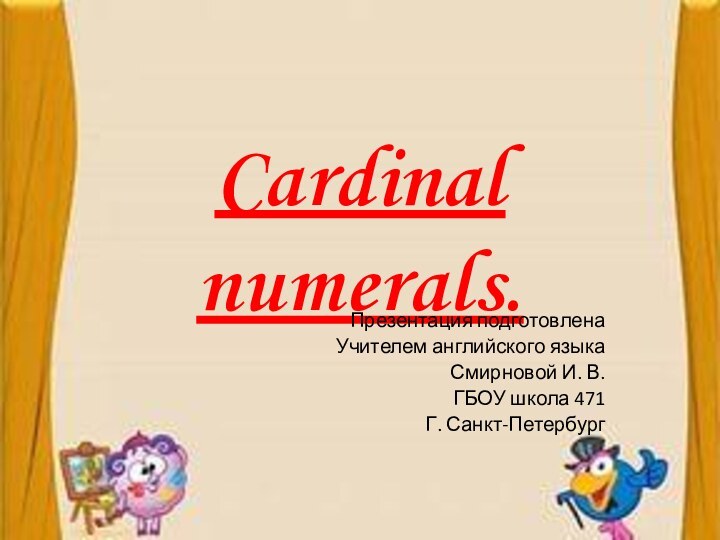 Cardinal numerals.Презентация подготовленаУчителем английского языкаСмирновой И. В.ГБОУ школа 471 Г. Санкт-Петербург