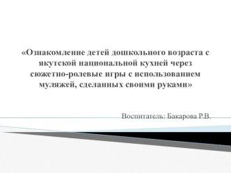 Ознакомление детей дошкольного возраста с якутской национальной кухней через сюжетно-ролевые игры с использованием муляжей сделанных своими руками. презентация к уроку по окружающему миру (старшая группа)