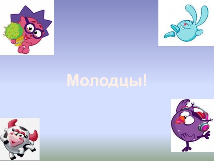 Молодцы!