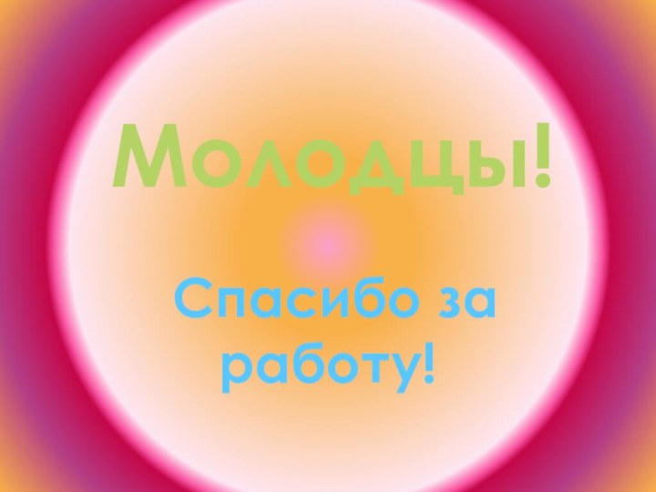 Молодцы! Спасибо за работу!