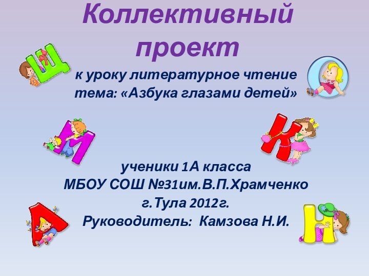 Коллективный проектк уроку литературное чтениетема: «Азбука глазами детей»ученики 1А классаМБОУ СОШ №31им.В.П.Храмченког.Тула 2012г.Руководитель: Камзова Н.И.