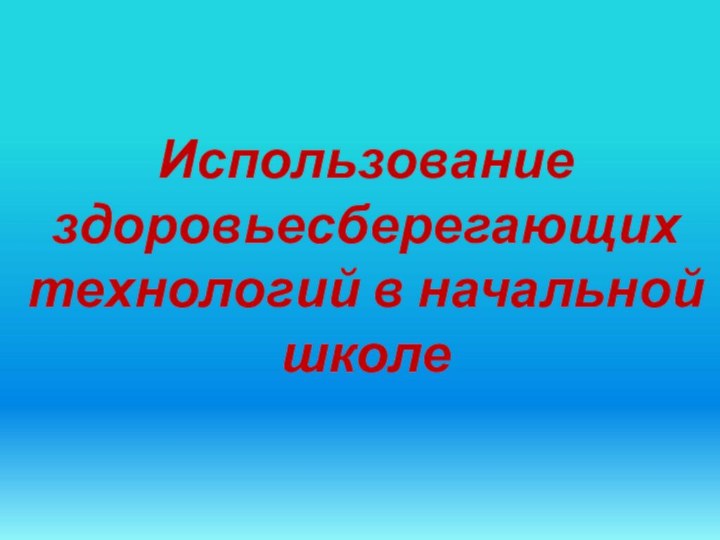 Использование здоровьесберегающих технологий в начальной школе