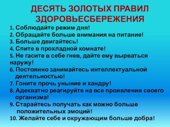 ДЕСЯТЬ ЗОЛОТЫХ ПРАВИЛ ЗДОРОВЬЕСБЕРЕЖЕНИЯ1. Соблюдайте режим дня!2. Обращайте больше внимания на питание!3.