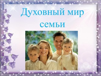 Презентация Духовный мир семьи презентация по окружающему миру