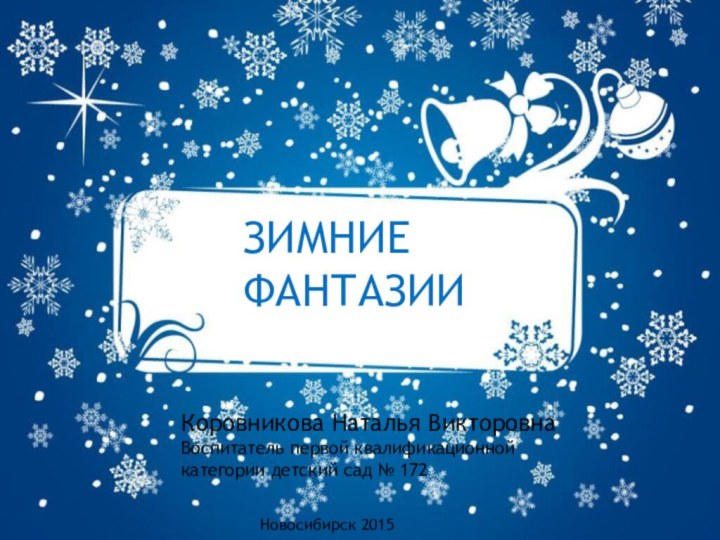 ЗИМНИЕФАНТАЗИИКоровникова Наталья ВикторовнаВоспитатель первой квалификационной категории детский сад № 172Новосибирск 2015