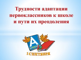 ТРУДНОСТИ АДАПТАЦИИ ПЕРВОКЛАССНИКОВ презентация к уроку (1 класс)