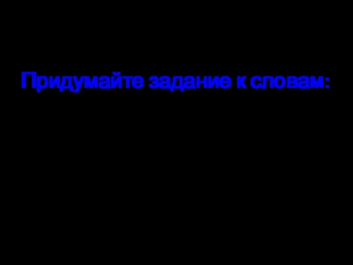 Придумайте задание к словам:радьтет, бомаль, кадашран, каруч, реказин, налпе, уникчеб.