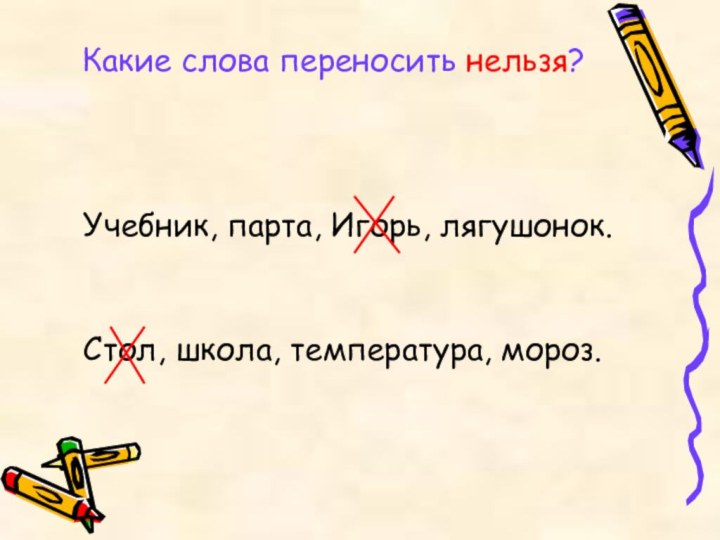 Какие слова переносить нельзя?Учебник, парта, Игорь, лягушонок.Стол, школа, температура, мороз.