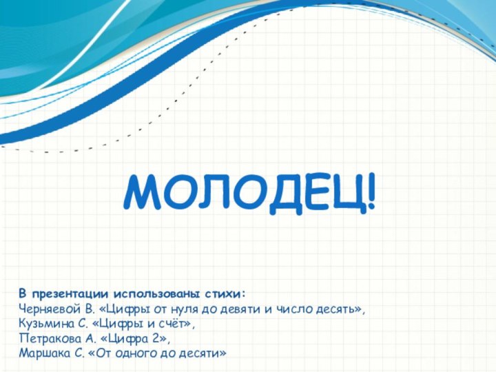 МОЛОДЕЦ!В презентации использованы стихи:Черняевой В. «Цифры от нуля до девяти и число