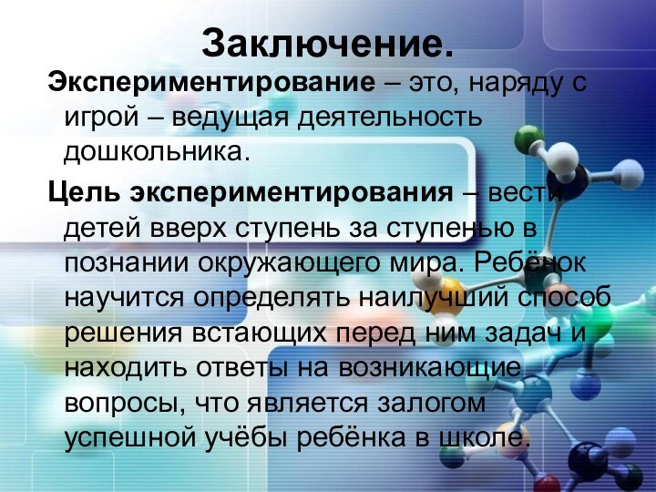 Заключение. Экспериментирование – это, наряду с игрой – ведущая деятельность дошкольника. Цель