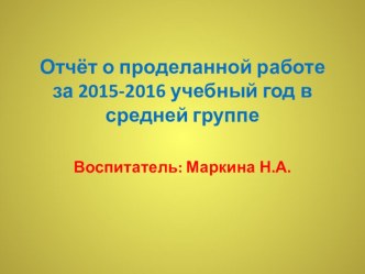 Презентация Отчёт о проделанной работе за 2015-2016 учебный год в средней группе презентация к уроку (средняя группа)
