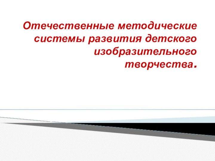 Отечественные методические системы развития детского изобразительного творчества.