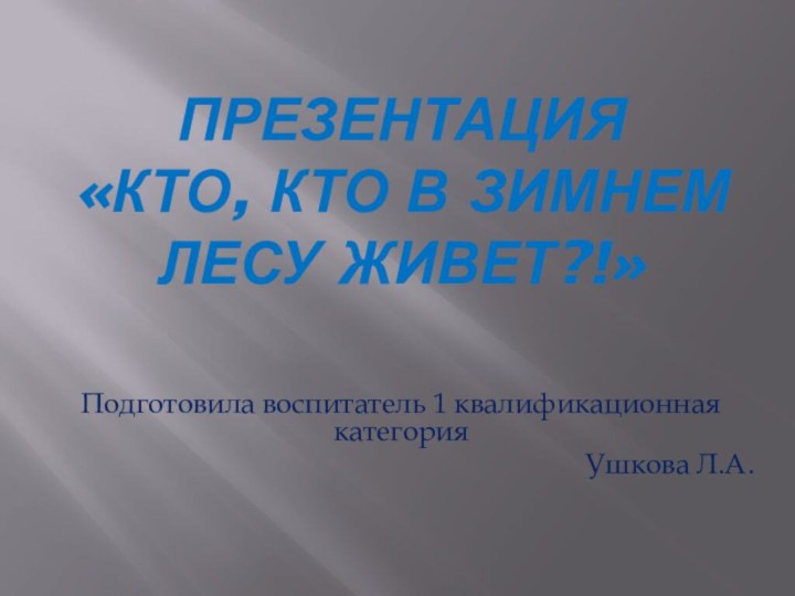 Презентация  «Кто, кто в зимнем лесу живет?!»Подготовила воспитатель 1 квалификационная категорияУшкова Л.А.