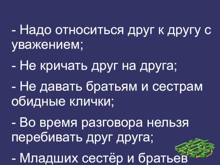 - Надо относиться друг к другу с уважением;- Не кричать друг на