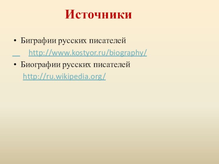 ИсточникиБиграфии русских писателей    http://www.kostyor.ru/biography/Биографии русских писателей   http://ru.wikipedia.org/