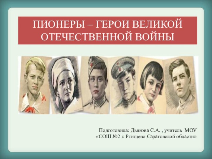 ПИОНЕРЫ – ГЕРОИ ВЕЛИКОЙ  ОТЕЧЕСТВЕННОЙ ВОЙНЫПодготовила: Дьякова С.А. , учитель МОУ