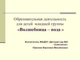 Образовательная деятельность по ознакомлению с миром природы в младшей группе Волшебница вода план-конспект занятия по окружающему миру (младшая группа)