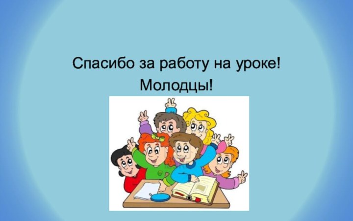 Спасибо за работу на уроке!Молодцы!