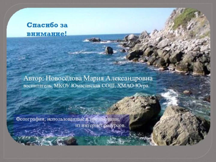 Автор: Новосёлова Мария Александровнавоспитатель, МКОУ Юмасинская СОШ, ХМАО-Югра.Фотографии, использованные в презентации,