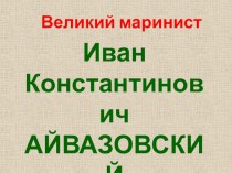 Великий маринист Иван Константинович Айвазовский презентация к уроку по изобразительному искусству (изо, 4 класс)