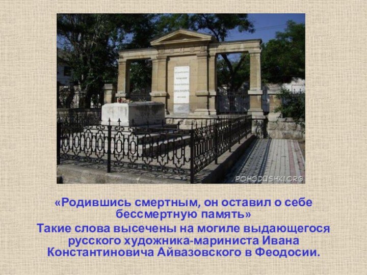 «Родившись смертным, он оставил о себе бессмертную память»Такие слова высечены на могиле