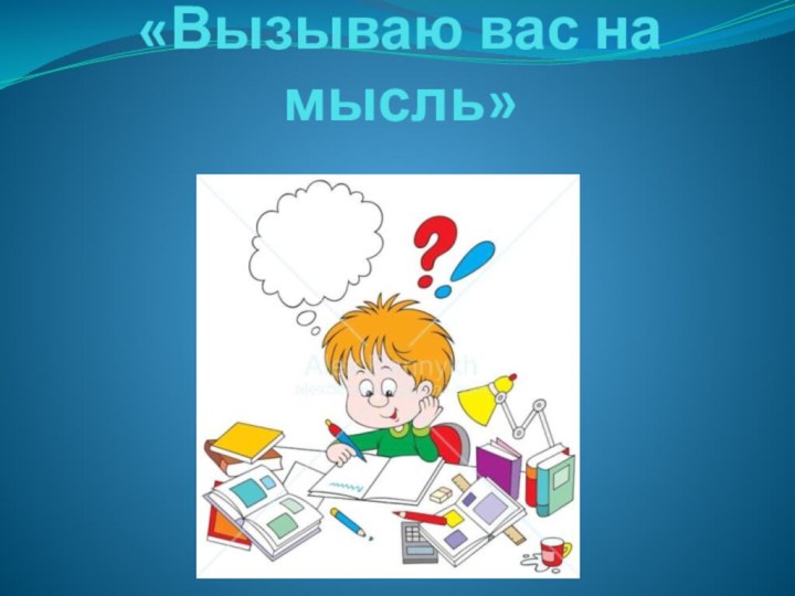 «Вызываю вас на мысль»