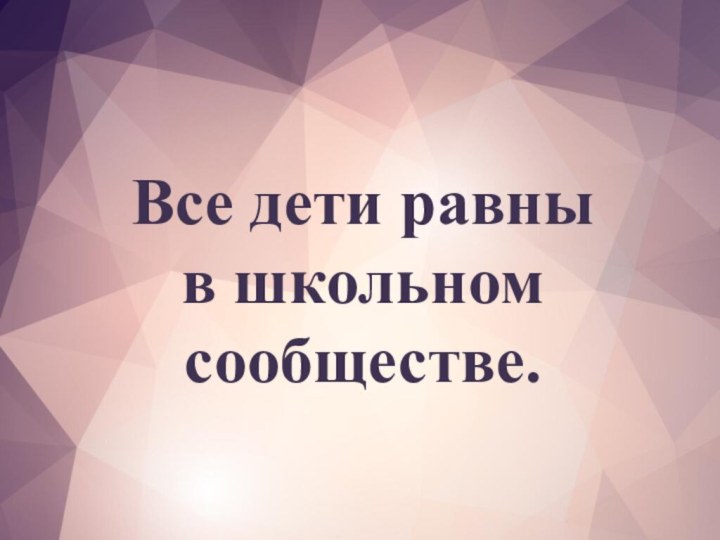 Все дети равны  в школьном сообществе.