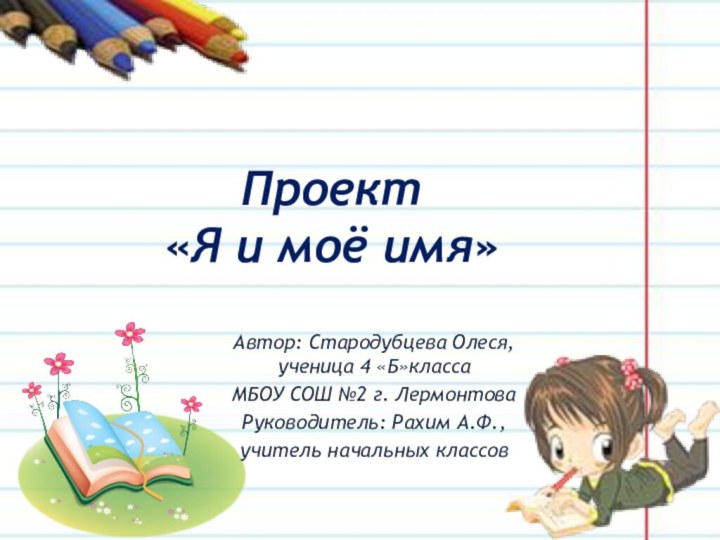 Проект «Я и моё имя»Автор: Стародубцева Олеся, ученица 4 «Б»класса МБОУ СОШ