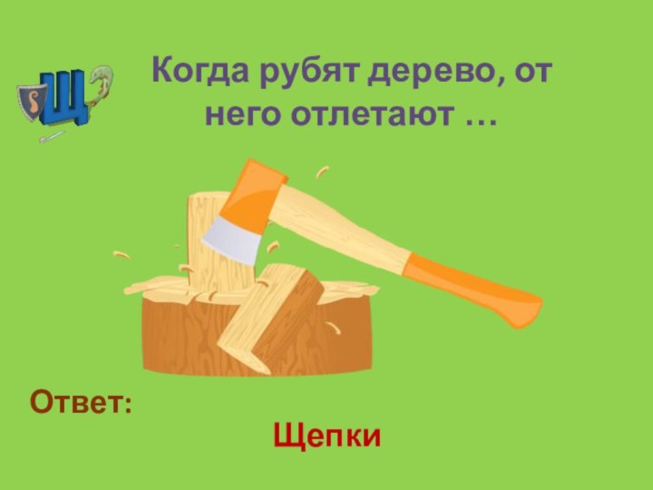 Когда рубят дерево, от него отлетают … Щепки Ответ: