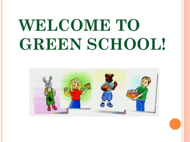 WELCOME TO GREEN SCHOOL!