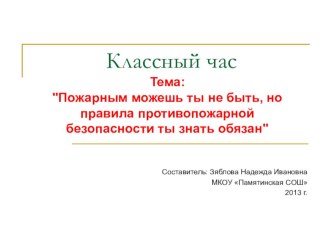 Классный час Пожарным можешь ты не быть, но правила противопожарной безопасности знать обязан. презентация к уроку