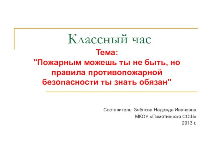 Классный час Составитель: Зяблова Надежда ИвановнаМКОУ «Памятинская СОШ»2013 г.Тема: