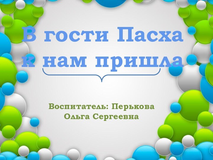 В гости Пасха к нам пришлаВоспитатель: Перькова Ольга Сергеевна