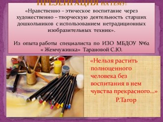 Презентация :Нравственно – этическое воспитание через художественно – творческую деятельность старших дошкольников с использованием нетрадиционных изобразительных техник. презентация к уроку по рисованию (подготовительная группа)