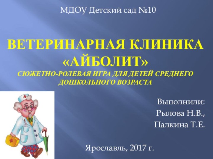 Ветеринарная клиника  «Айболит» СЮЖЕТНО-РОЛЕВАЯ ИГРА ДЛЯ ДЕТЕЙ СРЕДНЕГО ДОШКОЛЬНОГО ВОЗРАСТАВыполнили:Рылова Н.В.,Палкина