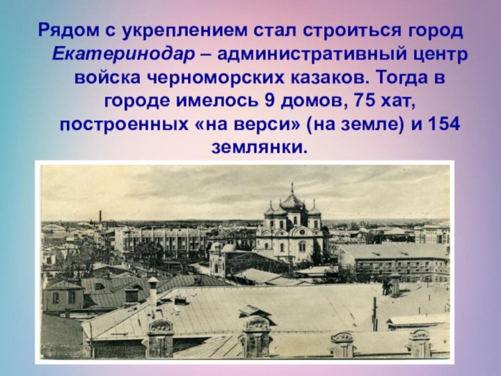 Рядом с укреплением стал строиться город Екатеринодар – административный центр войска черноморских