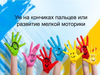 Ум на кончиках пальцев или развитие мелкой моторики презентация по теме