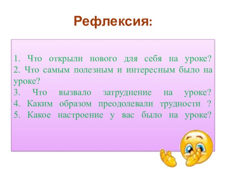 Рефлексия: 1. Что открыли нового для себя на уроке? 2. Что самым