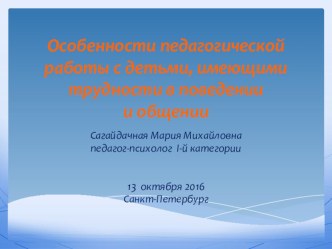 Особенности педагогической работы с детьми, имеющими трудности в поведении и общении презентация к уроку