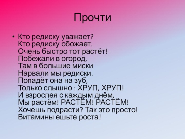 Прочти Кто редиску уважает?  Кто редиску обожает.  Очень быстро тот растёт! -